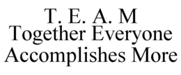 T. E. A. M TOGETHER EVERYONE ACCOMPLISHES MORE trademark