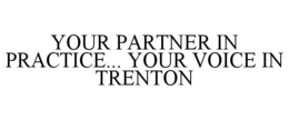 YOUR PARTNER IN PRACTICE... YOUR VOICE IN TRENTON trademark