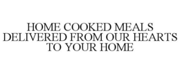 HOME COOKED MEALS DELIVERED FROM OUR HEARTS TO YOUR HOME trademark