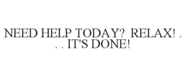 NEED HELP TODAY? RELAX! . . . IT'S DONE! trademark