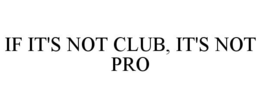 IF IT'S NOT CLUB, IT'S NOT PRO trademark