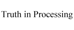 TRUTH IN PROCESSING trademark