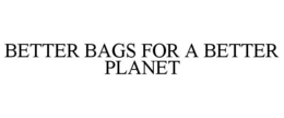 BETTER BAGS FOR A BETTER PLANET trademark