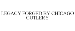 LEGACY FORGED BY CHICAGO CUTLERY trademark