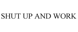 SHUT UP AND WORK trademark