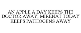 AN APPLE A DAY KEEPS THE DOCTOR AWAY, MIRENAT TODAY KEEPS PATHOGENS AWAY trademark