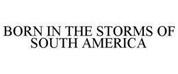 BORN IN THE STORMS OF SOUTH AMERICA trademark