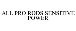 ALL PRO RODS SENSITIVE POWER trademark