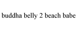 BUDDHA BELLY 2 BEACH BABE trademark