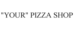"YOUR" PIZZA SHOP trademark