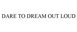 DARE TO DREAM OUT LOUD trademark