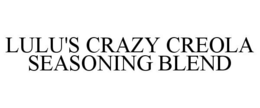 LULU'S CRAZY CREOLA SEASONING BLEND trademark