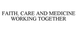 FAITH, CARE AND MEDICINE WORKING TOGETHER trademark