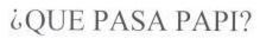 ¿QUE PASA PAPI? trademark