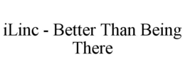 ILINC - BETTER THAN BEING THERE trademark