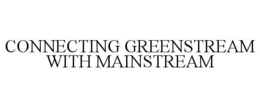 CONNECTING GREENSTREAM WITH MAINSTREAM trademark