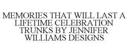 MEMORIES THAT WILL LAST A LIFETIME CELEBRATION TRUNKS BY JENNIFER WILLIAMS DESIGNS trademark