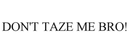 DON'T TAZE ME BRO! trademark