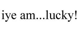 IYE AM...LUCKY! trademark
