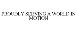 PROUDLY SERVING A WORLD IN MOTION trademark