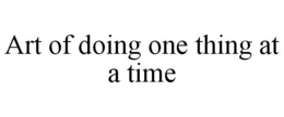 ART OF DOING ONE THING AT A TIME trademark