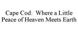 CAPE COD: WHERE A LITTLE PEACE OF HEAVEN MEETS EARTH trademark
