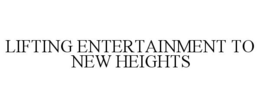 LIFTING ENTERTAINMENT TO NEW HEIGHTS trademark