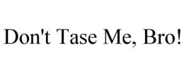DON'T TASE ME, BRO! trademark