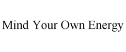 MIND YOUR OWN ENERGY trademark
