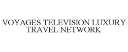 VOYAGES TELEVISION LUXURY TRAVEL NETWORK trademark