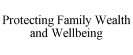 PROTECTING FAMILY WEALTH AND WELLBEING trademark