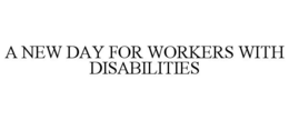 A NEW DAY FOR WORKERS WITH DISABILITIES trademark