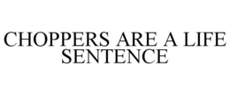 CHOPPERS ARE A LIFE SENTENCE trademark