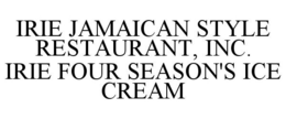 IRIE JAMAICAN STYLE RESTAURANT, INC. IRIE FOUR SEASON'S ICE CREAM trademark