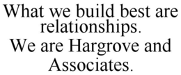 WHAT WE BUILD BEST ARE RELATIONSHIPS. WE ARE HARGROVE AND ASSOCIATES. trademark