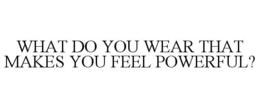 WHAT DO YOU WEAR THAT MAKES YOU FEEL POWERFUL? trademark