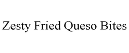 ZESTY FRIED QUESO BITES trademark