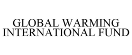 GLOBAL WARMING INTERNATIONAL FUND trademark