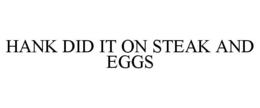 HANK DID IT ON STEAK AND EGGS trademark