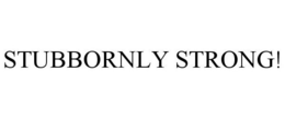 STUBBORNLY STRONG! trademark
