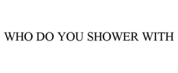WHO DO YOU SHOWER WITH trademark