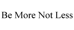 BE MORE NOT LESS trademark