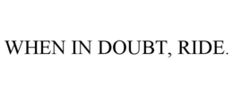 WHEN IN DOUBT, RIDE. trademark