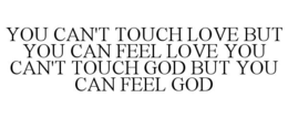 YOU CAN'T TOUCH LOVE BUT YOU CAN FEEL LOVE YOU CAN'T TOUCH GOD BUT YOU CAN FEEL GOD trademark