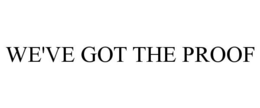 WE'VE GOT THE PROOF trademark