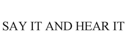 SAY IT AND HEAR IT trademark