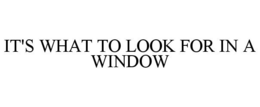 IT'S WHAT TO LOOK FOR IN A WINDOW trademark