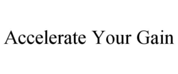 ACCELERATE YOUR GAIN trademark