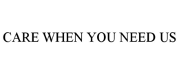 CARE WHEN YOU NEED US trademark