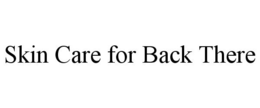 SKIN CARE FOR BACK THERE trademark